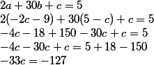 
 \\ 2a+30b+c=5
 \\ 2(-2c-9)+30(5-c)+c=5
 \\ -4c-18+150-30c+c=5
 \\ -4c-30c+c=5+18-150
 \\ -33c=-127
 \\ 